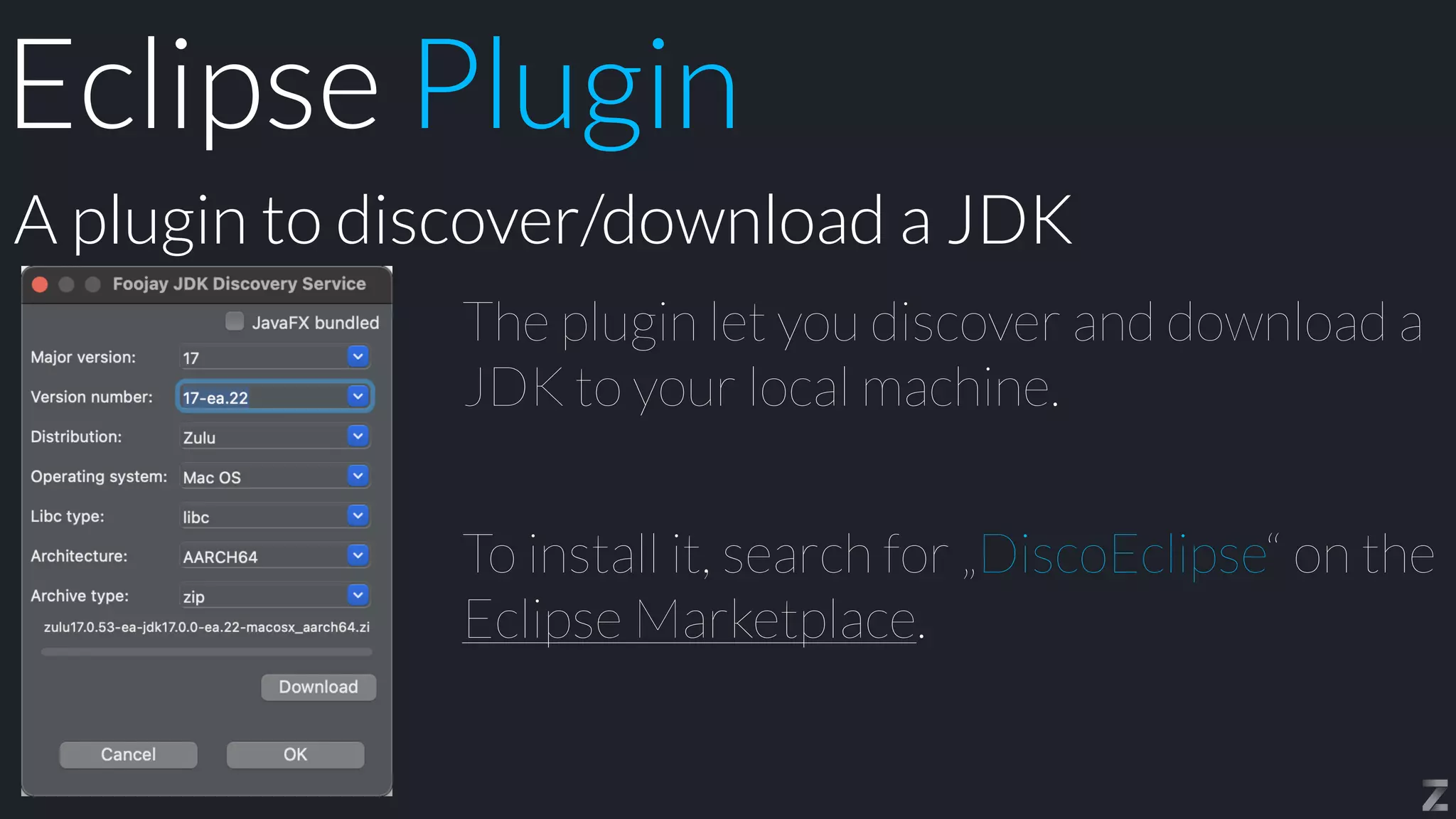The plugin let you discover and download a
JDK to your local machine.


To install it, search for „DiscoEclipse“ on the
Eclipse Marketplace.
A plugin to discover/download a JDK
Eclipse Plugin
 