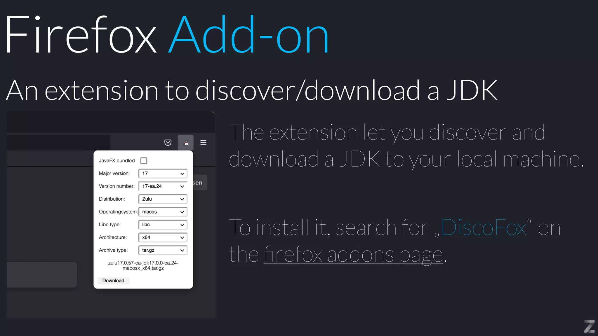 The extension let you discover and
download a JDK to your local machine.


To install it, search for „DiscoFox“ on
the
fi
refox addons page.
An extension to discover/download a JDK
Firefox Add-on
 