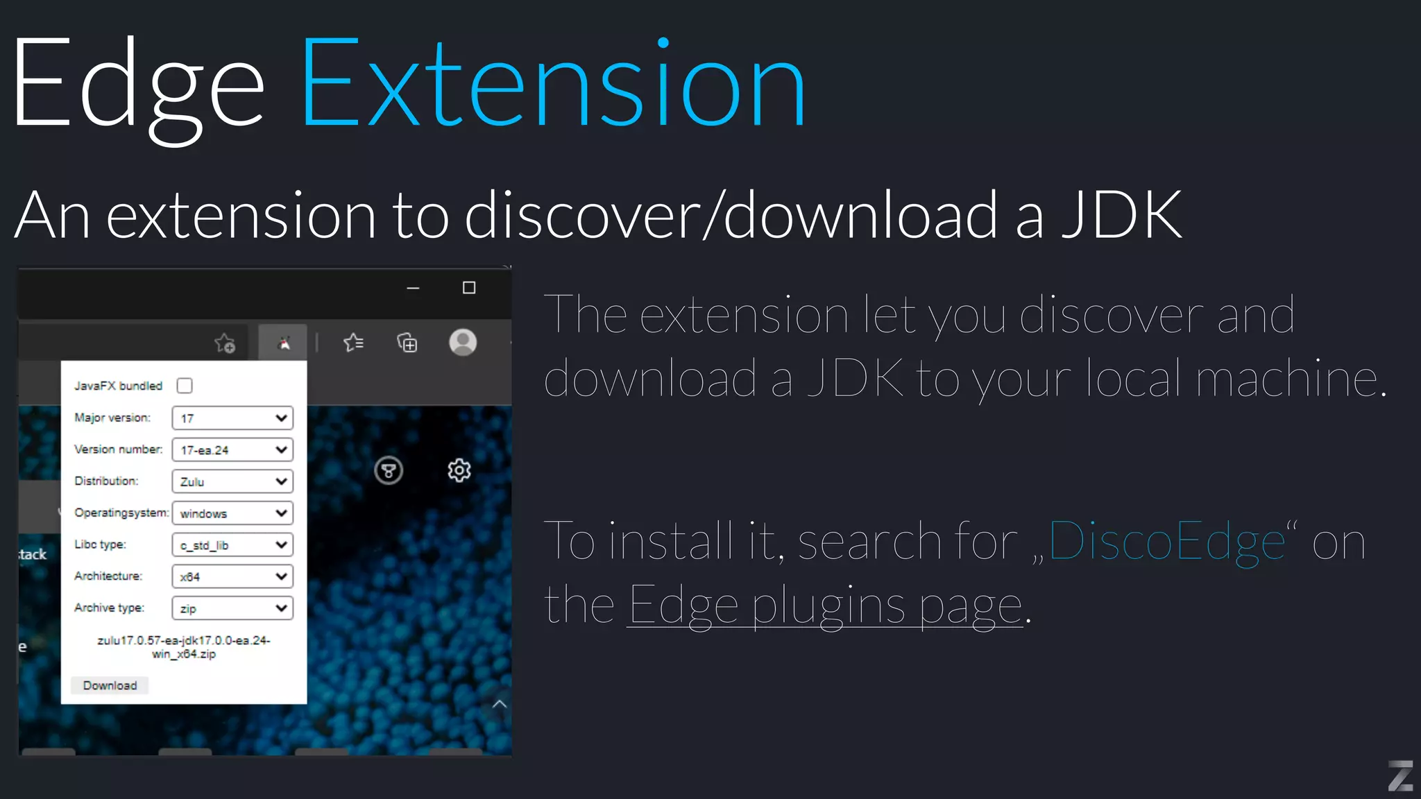 The extension let you discover and
download a JDK to your local machine.


To install it, search for „DiscoEdge“ on
the Edge plugins page.
An extension to discover/download a JDK
Edge Extension
 