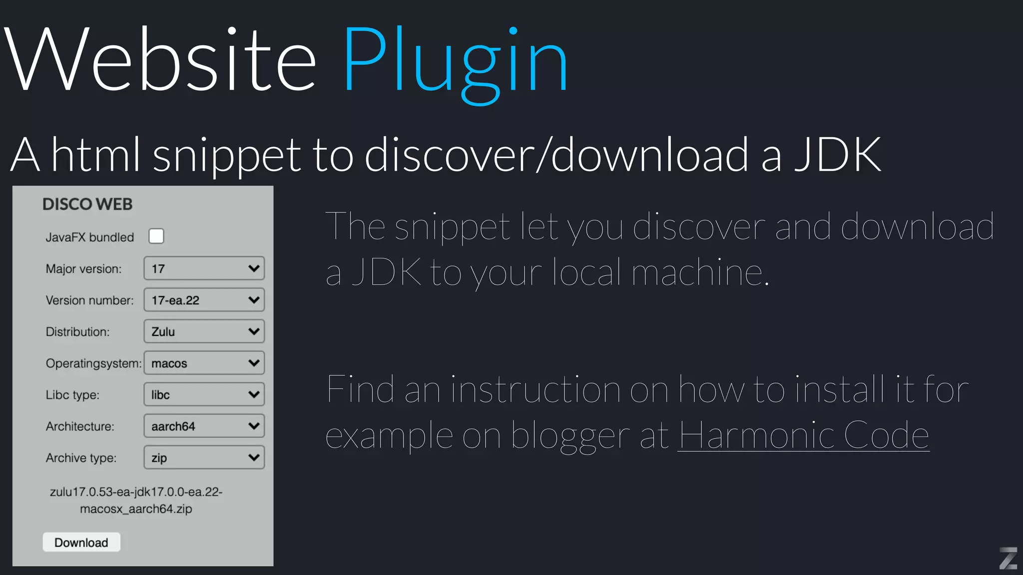 The snippet let you discover and download
a JDK to your local machine.


Find an instruction on how to install it for
example on blogger at Harmonic Code
A html snippet to discover/download a JDK
Website Plugin
 