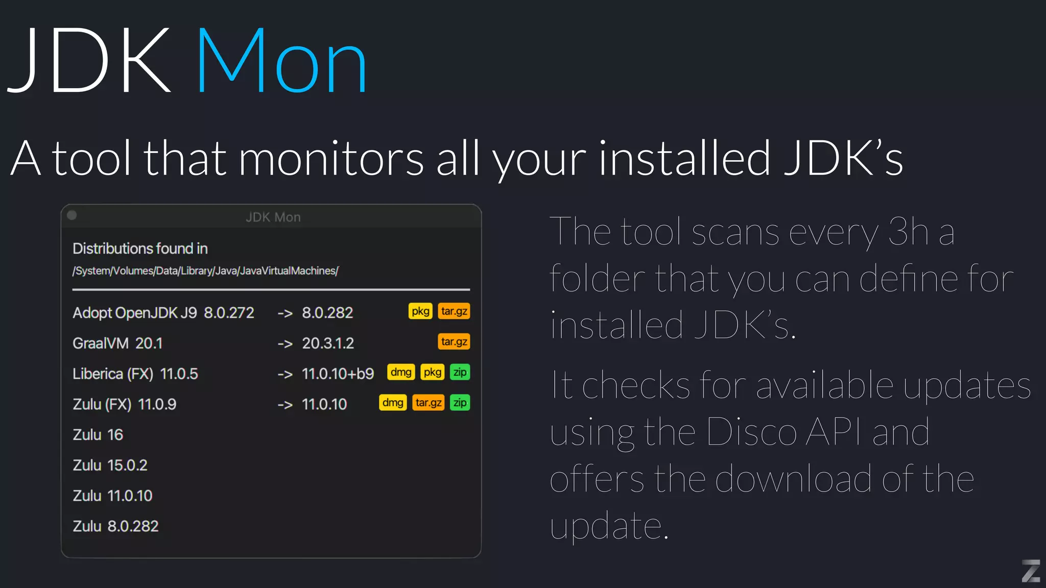 The tool scans every 3h a
folder that you can de
fi
ne for
installed JDK’s.


It checks for available updates
using the Disco API and
offers the download of the
update.
A tool that monitors all your installed JDK’s
JDK Mon
 