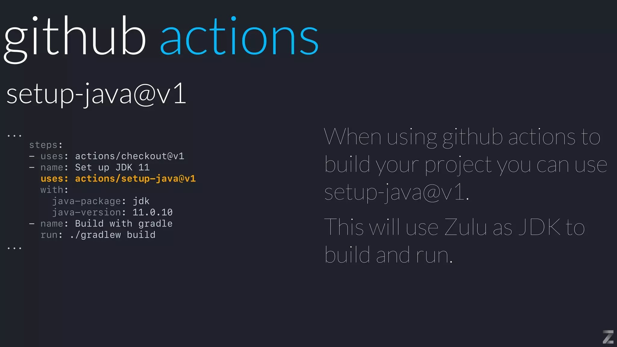 When using github actions to
build your project you can use
setup-java@v1.


This will use Zulu as JDK to
build and run.
setup-java@v1
github actions
...


steps:


- uses: actions/checkout@v1


- name: Set up JDK 11


uses: actions/setup-java@v1


with:


java-package: jdk


java-version: 11.0.10


- name: Build with gradle


run: ./gradlew build


...
 