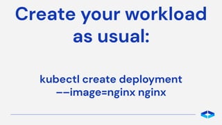 Create your workload
as usual:
kubectl create deployment
––image=nginx nginx
 