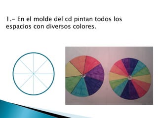 1.- En el molde del cd pintan todos los
espacios con diversos colores.
 