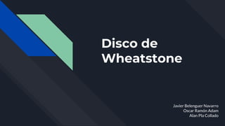 Disco de
Wheatstone
Javier Belenguer Navarro
Oscar Ramón Adam
Alan Pla Collado
 