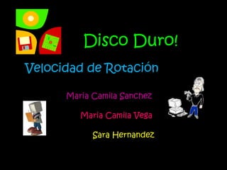 Disco Duro!  Velocidad de Rotación  Maria Camila Sanchez Maria Camila Vega Sara Hernandez 