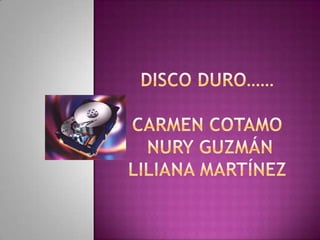 Disco duro……Carmen cotamo nury Guzmán Liliana Martínez  
