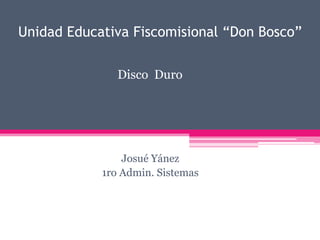 Unidad Educativa Fiscomisional “Don Bosco”

               Disco Duro




                Josué Yánez
            1ro Admin. Sistemas
 