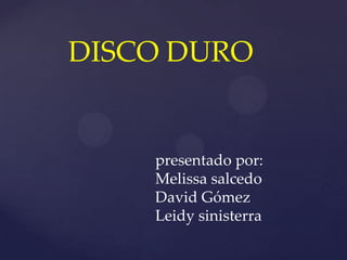 DISCO DURO


    presentado por:
    Melissa salcedo
    David Gómez
    Leidy sinisterra
 