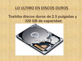 LO ULTIMO EN DISCOS DUROS

Toshiba discos duros de 2.5 pulgadas y
         320 GB de capacidad
 