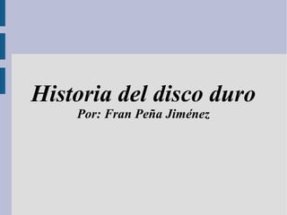 Historia del disco duro
Por: Fran Peña Jiménez
 