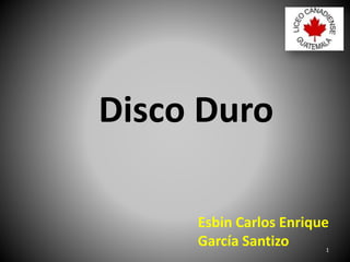 Disco Duro
Esbin Carlos Enrique
García Santizo 1
 