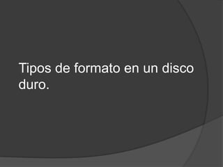 Tipos de formato en un disco
duro.
 