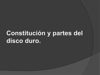 Constitución y partes del
disco duro.
 