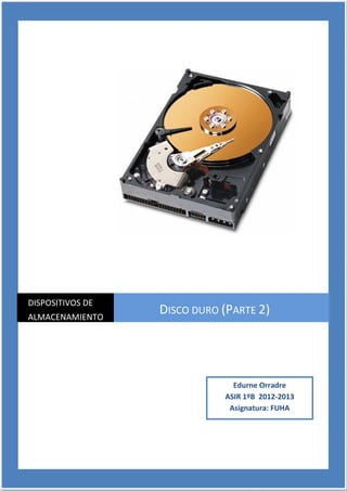 DISPOSITIVOS DE ALMACENAMIENTO




DISPOSITIVOS DE
ALMACENAMIENTO
                              DISCO DURO (PARTE 2)




                                           Edurne Orradre
                                         ASIR 1ºB 2012-2013
                                          Asignatura: FUHA




    FUNDAMENTOS DE HARDWARE     1                             - -
 