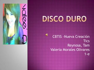 Disco Duro CBTIS –Nueva CreaciónTicsReynosa, TamValeria Morales Olivares1-e 