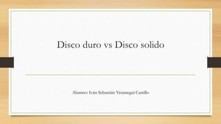 Disco duro vs Disco solido
Alumno: Iván Sebastián Verastegui Castillo
 