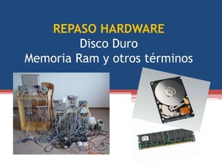 REPASO HARDWARE
Disco Duro
Memoria Ram y otros términos
 