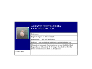 Enlace web:  Obras interpretadas; Nuestra tierra en navidad (Navidad, Rapsodia de villancico), El Arcángel San Gabriel-Sevilla (Soleá sólo la música de G. A. Beigbeder) Edición: Creaciones Internacionales y Coediciones S.A. Producción:  Caja San Fernando Depósito legal:  M-38162-2003 Intérprete:  ASÍ CANTA NUESTRA TIERRA EN NAVIDAD VOL. XXI 