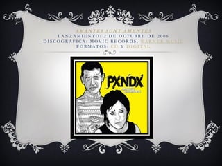 AMANTES SUNT AMENTES LANZAMIENTO: 2 DE OCTUBRE DE 2006 DISCOGRÁFICA: MOVIC RECORDS, WARNER MUSIC FORMATOS: CD Y DIGITAL  