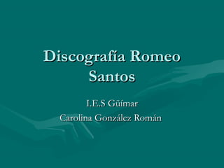 Discografía RomeoDiscografía Romeo
SantosSantos
I.E.S GüímarI.E.S Güímar
Carolina González RománCarolina González Román
 