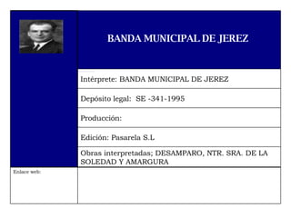 Enlace web:  Obras interpretadas; DESAMPARO, NTR. SRA. DE LA SOLEDAD Y AMARGURA Edición: Pasarela S.L Producción:  Depósito legal:  SE -341-1995 Intérprete: BANDA MUNICIPAL DE JEREZ BANDA MUNICIPAL DE JEREZ   