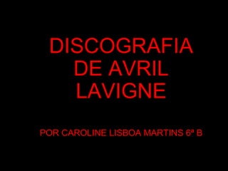 DISCOGRAFIA DE AVRIL LAVIGNE POR CAROLINE LISBOA MARTINS 6ª B 
