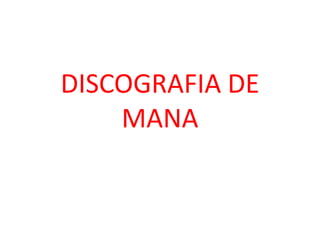 DISCOGRAFIA DE
    MANA
 