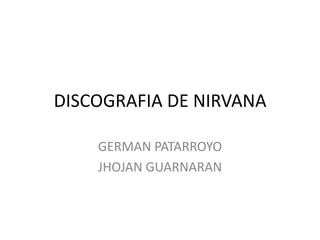 DISCOGRAFIA DE NIRVANA

    GERMAN PATARROYO
    JHOJAN GUARNARAN
 
