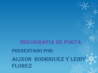 Discografia De Porta
Presentado por:
Alixon Rodriguez y leidy
florez
 