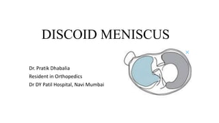DISCOID MENISCUS
Dr. Pratik Dhabalia
Resident in Orthopedics
Dr DY Patil Hospital, Navi Mumbai
 