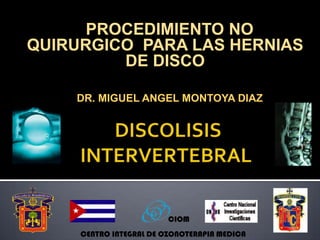  DISCOLISIS    INTERVERTEBRAL   PROCEDIMIENTO NO QUIRURGICO  PARA LAS HERNIAS DE DISCO DR. MIGUEL ANGEL MONTOYA DIAZ 3 CIOM CENTRO INTEGRAL DE OZONOTERAPIA MEDICA 