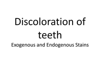 Discoloration of
teeth
Exogenous and Endogenous Stains
 