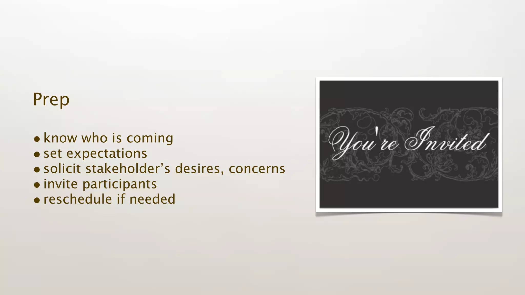 Prep

• know who is coming
• set expectations
• solicit stakeholder’s desires, concerns
• invite participants
• reschedule if needed
 