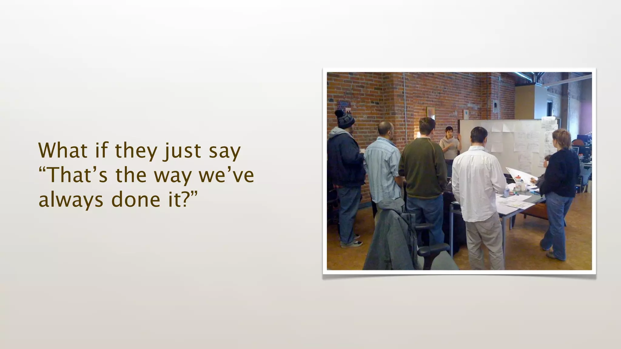 What if they just say
“That’s the way we’ve
always done it?”
 