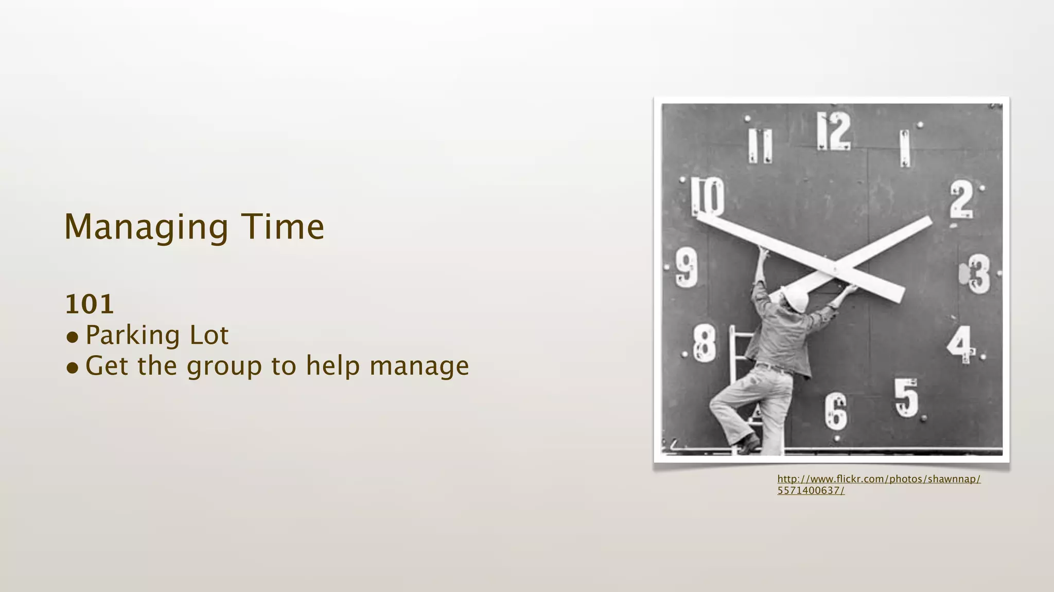 Managing Time

101
• Parking Lot
• Get the group to help manage


                                 http://www.ﬂickr.com/photos/shawnnap/
                                 5571400637/
 