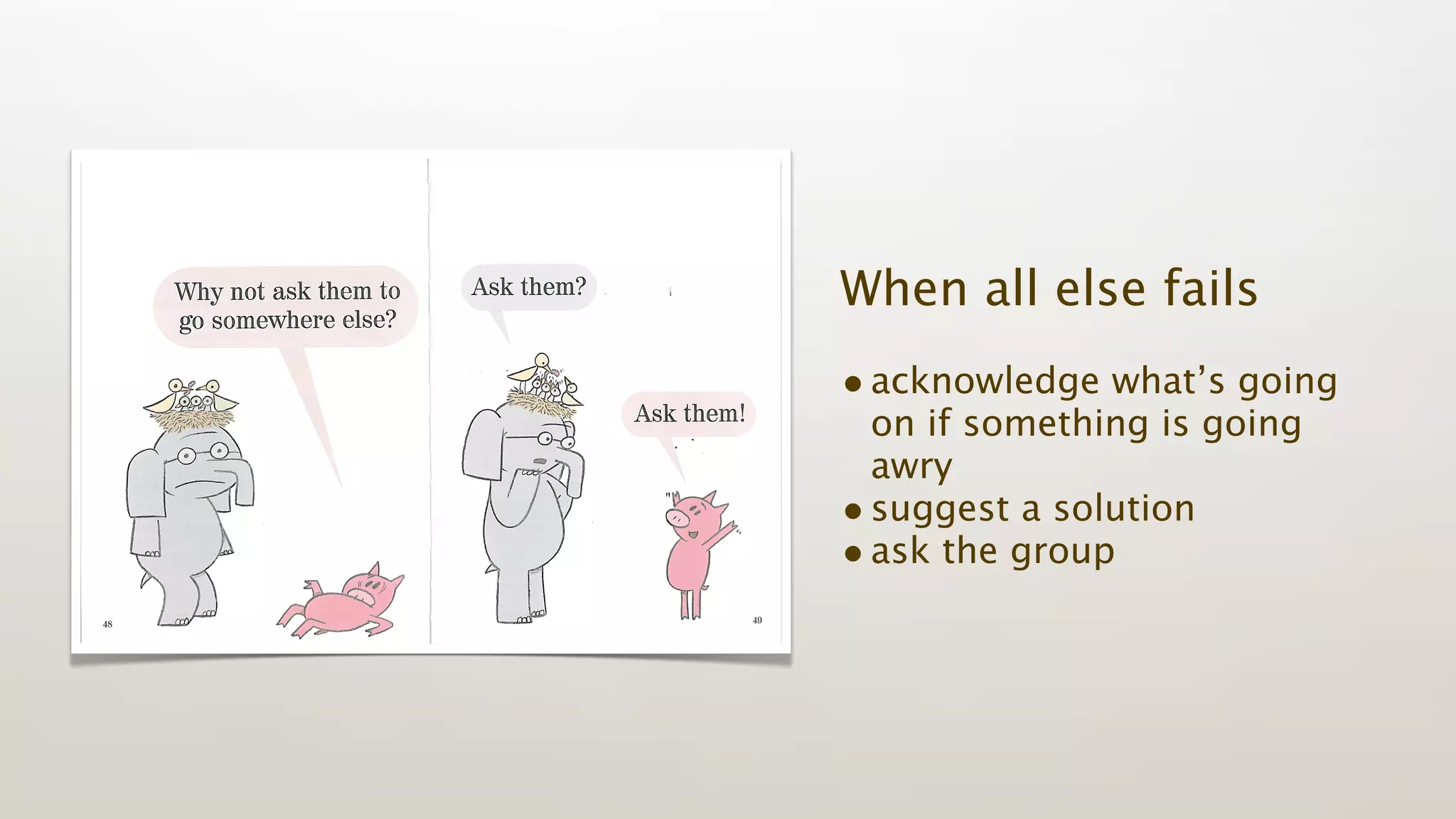 When all else fails
• acknowledge what’s going
  on if something is going
  awry
• suggest a solution
• ask the group
 
