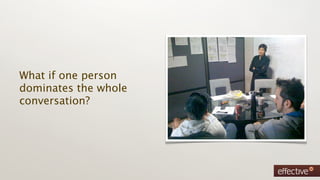 What if one person
dominates the whole
conversation?
 