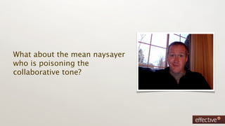 What about the mean naysayer
who is poisoning the
collaborative tone?
 