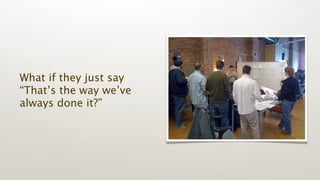 What if they just say
“That’s the way we’ve
always done it?”
 