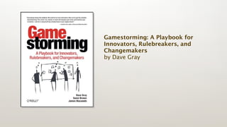 Gamestorming: A Playbook for
Innovators, Rulebreakers, and
Changemakers 
by Dave Gray
 