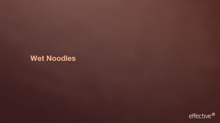Wet Noodles
 