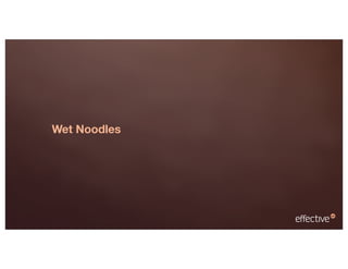 Wet Noodles
 