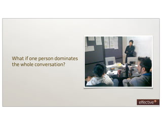 What if one person dominates
the whole conversation?
 