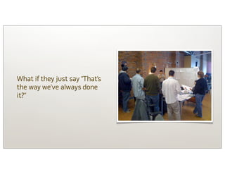 What if they just say “That’s
the way we’ve always done
it?”
 