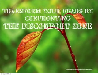 TRANSFORM YOUR FEARS BY
CONFRONTING
THE DISCOMFORT ZONE
Photo:Seyed mostafa zamani via Flickr CC
Sunday, April 28, 13
 