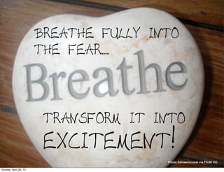 BREATHE FULLY INTO
THE FEAR....
TRANSFORM IT INTO
EXCITEMENT!
Photo:Sshawnzrossi via Flickr CC
Sunday, April 28, 13
 