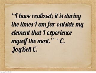 “I !"v# r#"$%#&; '( ') &*r'+,
(!# ('-#) I "- f"r .*()'&# -/
#$#-#+( (!"( I 0p#r'#+1#
-/)#$f (!# -2(.” ~ C.
J./B#$$ C.
Sunday, April 28, 13
 