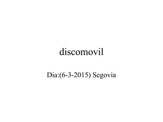 discomovil
Dia:(6-3-2015) Segovia
 