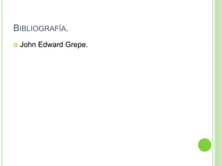 BIBLIOGRAFÍA.
 John Edward Grepe.
 
